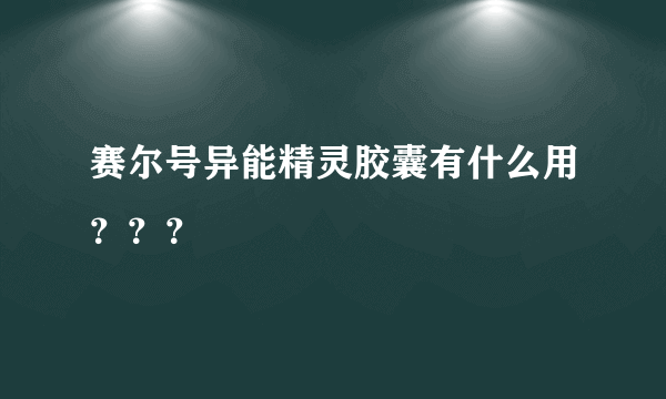 赛尔号异能精灵胶囊有什么用？？？