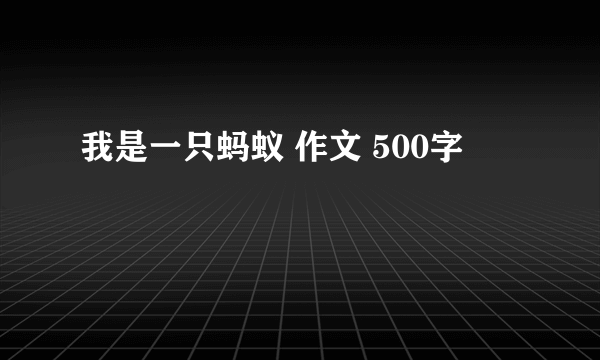 我是一只蚂蚁 作文 500字