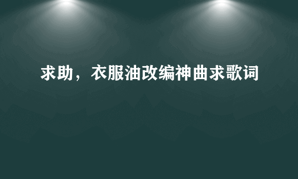 求助，衣服油改编神曲求歌词