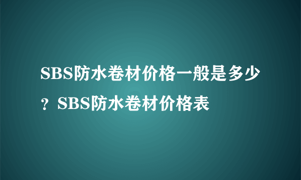 SBS防水卷材价格一般是多少？SBS防水卷材价格表