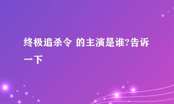 终极追杀令 的主演是谁?告诉一下