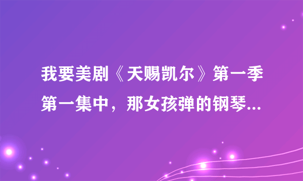 我要美剧《天赐凯尔》第一季第一集中，那女孩弹的钢琴曲的下载链接！！