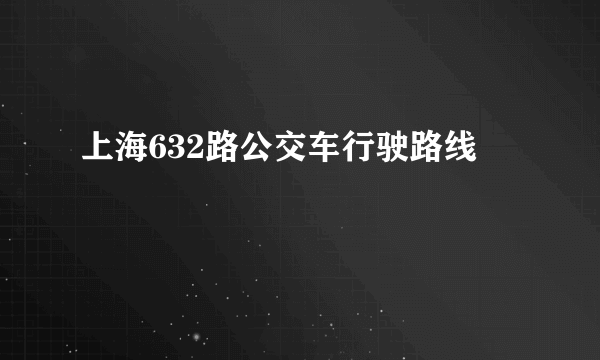 上海632路公交车行驶路线