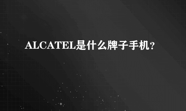 ALCATEL是什么牌子手机？