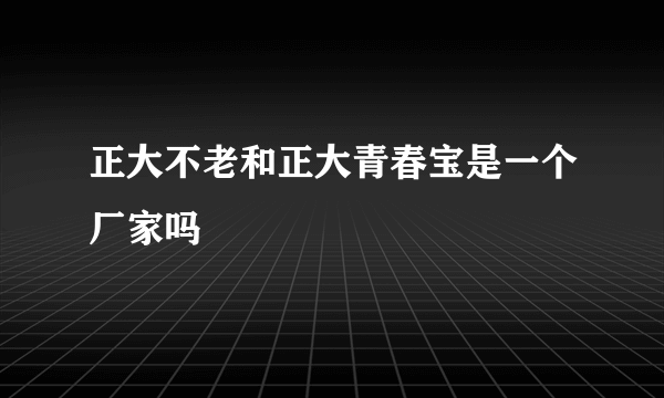 正大不老和正大青春宝是一个厂家吗