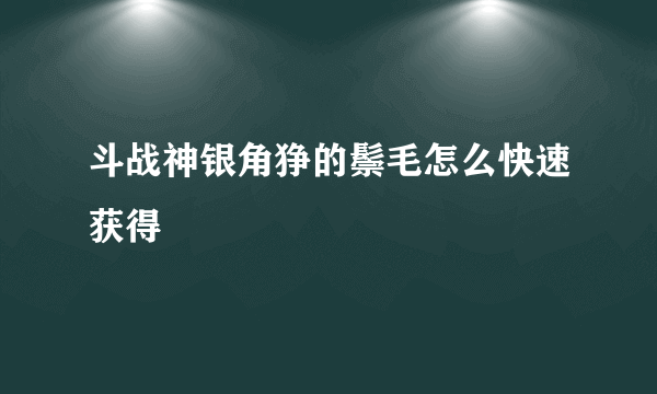 斗战神银角狰的鬃毛怎么快速获得