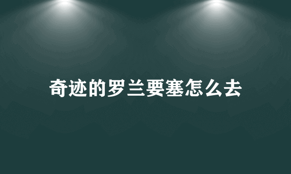 奇迹的罗兰要塞怎么去