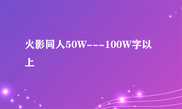 火影同人50W---100W字以上