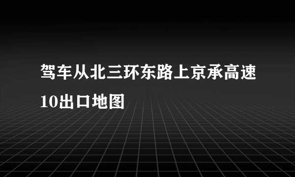 驾车从北三环东路上京承高速10出口地图