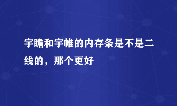 宇瞻和宇帷的内存条是不是二线的，那个更好