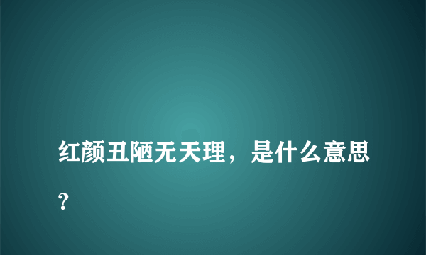 
红颜丑陋无天理，是什么意思？

