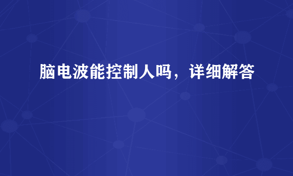 脑电波能控制人吗，详细解答