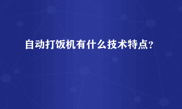 自动打饭机有什么技术特点？