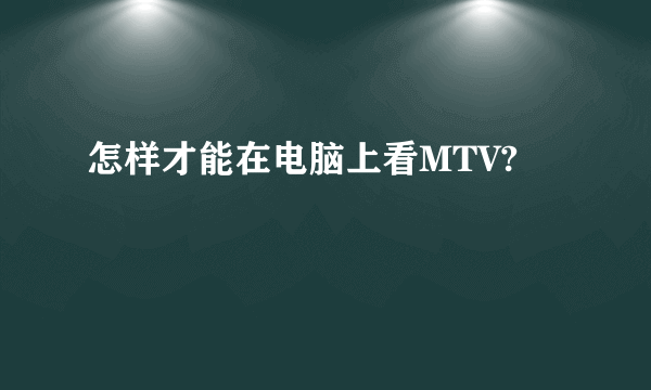 怎样才能在电脑上看MTV?