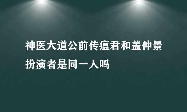 神医大道公前传瘟君和盖仲景扮演者是同一人吗