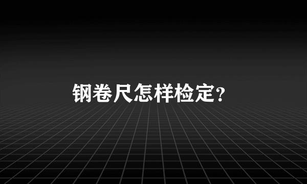 钢卷尺怎样检定？