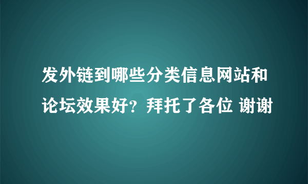 发外链到哪些分类信息网站和论坛效果好？拜托了各位 谢谢