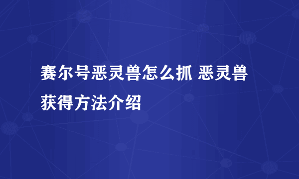 赛尔号恶灵兽怎么抓 恶灵兽获得方法介绍