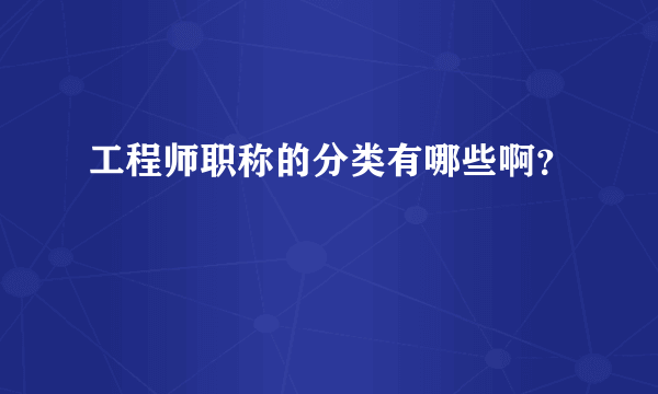 工程师职称的分类有哪些啊？