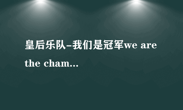 皇后乐队-我们是冠军we are the champions queen的中文歌词是什么啊?谢谢咯