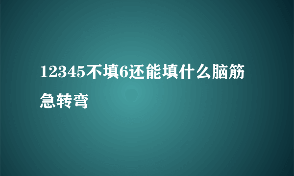 12345不填6还能填什么脑筋急转弯