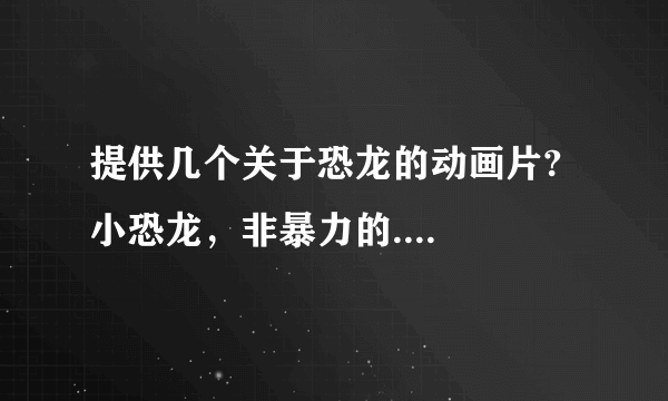 提供几个关于恐龙的动画片?小恐龙，非暴力的....