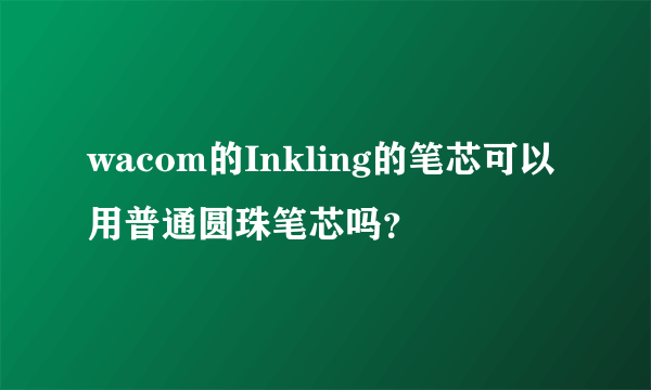 wacom的Inkling的笔芯可以用普通圆珠笔芯吗？