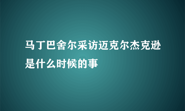 马丁巴舍尔采访迈克尔杰克逊是什么时候的事