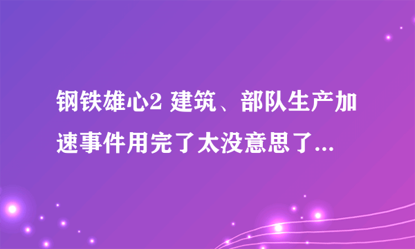 钢铁雄心2 建筑、部队生产加速事件用完了太没意思了怎么取消？（恢复正常）