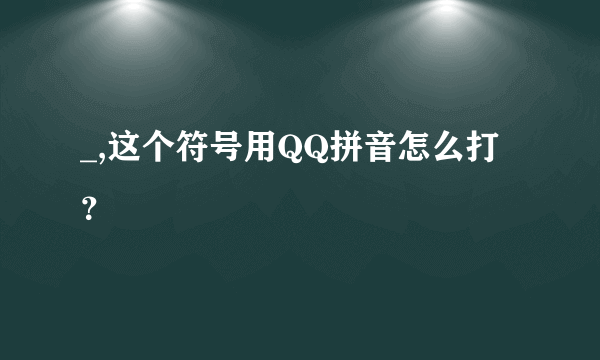 _,这个符号用QQ拼音怎么打？