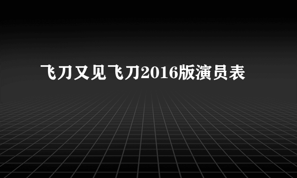 飞刀又见飞刀2016版演员表