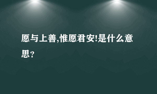 愿与上善,惟愿君安!是什么意思？