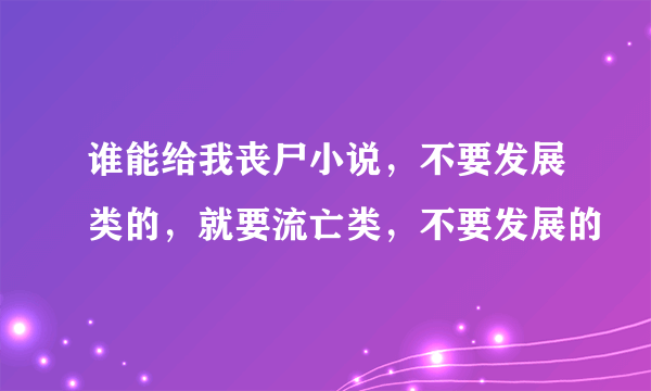 谁能给我丧尸小说，不要发展类的，就要流亡类，不要发展的