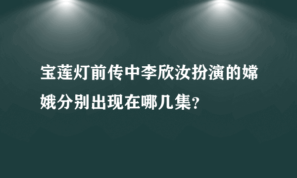 宝莲灯前传中李欣汝扮演的嫦娥分别出现在哪几集？