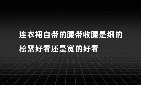 连衣裙自带的腰带收腰是细的松紧好看还是宽的好看