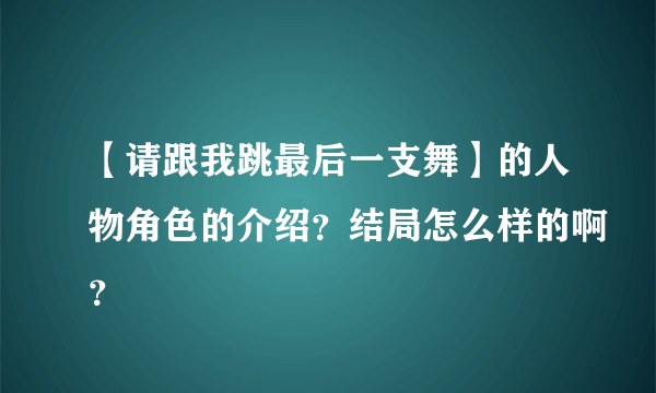 【请跟我跳最后一支舞】的人物角色的介绍？结局怎么样的啊？