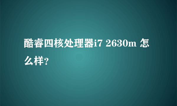 酷睿四核处理器i7 2630m 怎么样？