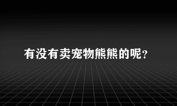 有没有卖宠物熊熊的呢？