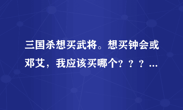 三国杀想买武将。想买钟会或邓艾，我应该买哪个？？？理由理由