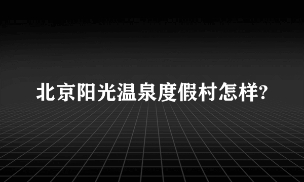 北京阳光温泉度假村怎样?