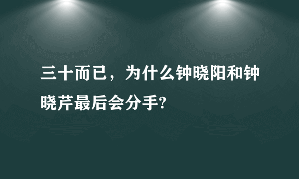 三十而已，为什么钟晓阳和钟晓芹最后会分手?