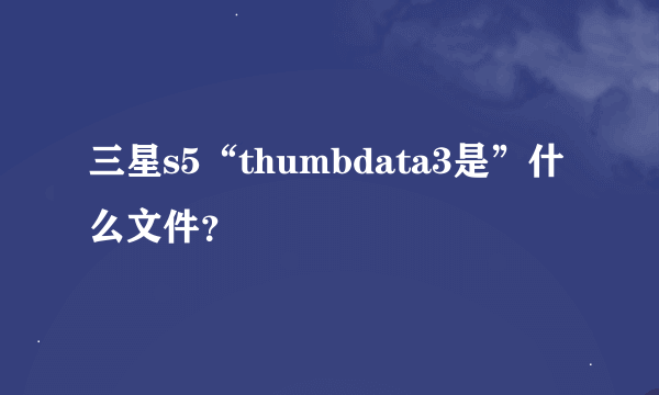 三星s5“thumbdata3是”什么文件？