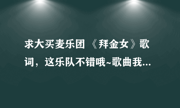 求大买麦乐团 《拜金女》歌词，这乐队不错哦~歌曲我很喜欢，支持一下