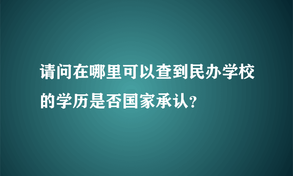 请问在哪里可以查到民办学校的学历是否国家承认？