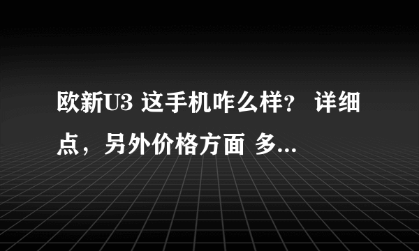 欧新U3 这手机咋么样？ 详细点，另外价格方面 多少适合入手？