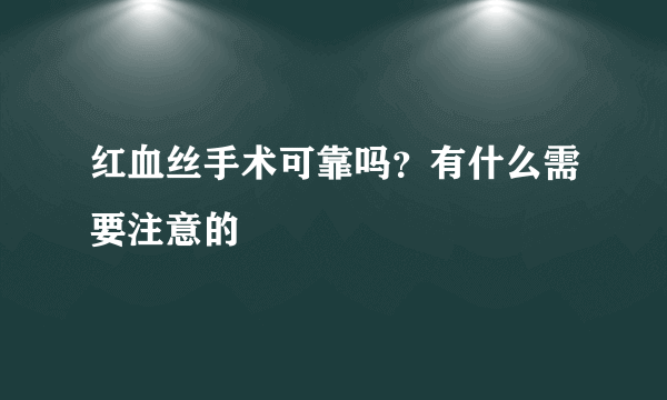 红血丝手术可靠吗？有什么需要注意的