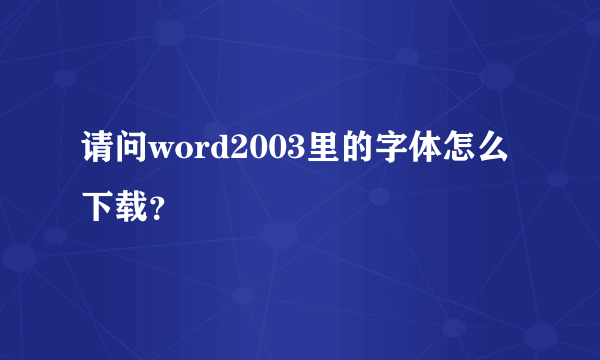 请问word2003里的字体怎么下载？