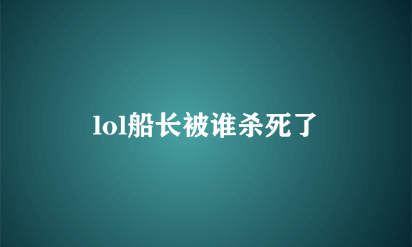 lol船长被谁杀死了