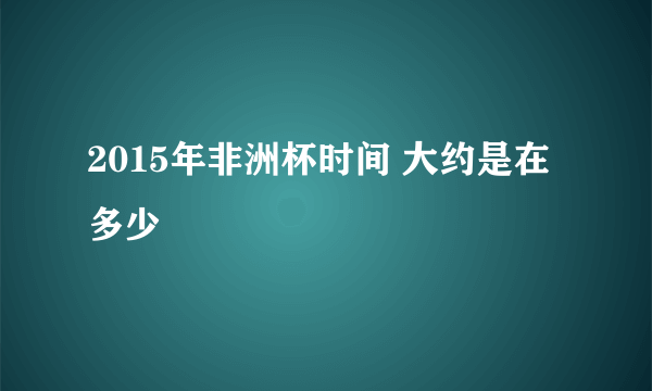 2015年非洲杯时间 大约是在多少