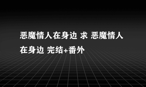 恶魔情人在身边 求 恶魔情人在身边 完结+番外